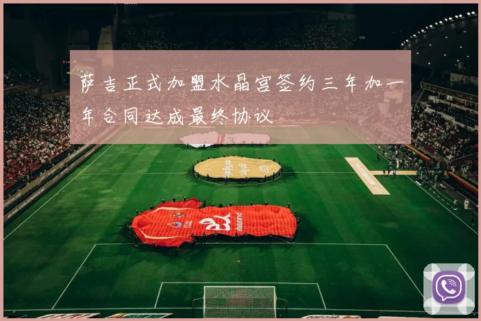 萨吉正式加盟水晶宫签约三年加一年合同达成最终协议