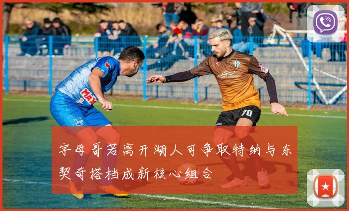 字母哥若离开湖人可争取特纳与东契奇搭档成新核心组合